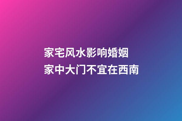 家宅风水影响婚姻 家中大门不宜在西南